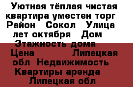 Уютная,тёплая,чистая квартира,уместен торг › Район ­ Сокол › Улица ­ 40лет октября › Дом ­ 33 › Этажность дома ­ 4 › Цена ­ 9 000 - Липецкая обл. Недвижимость » Квартиры аренда   . Липецкая обл.